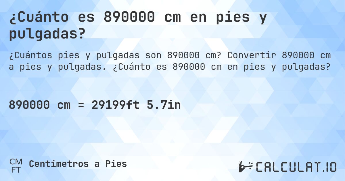 ¿Cuánto es 890000 cm en pies y pulgadas?. Convertir 890000 cm a pies y pulgadas. ¿Cuánto es 890000 cm en pies y pulgadas?