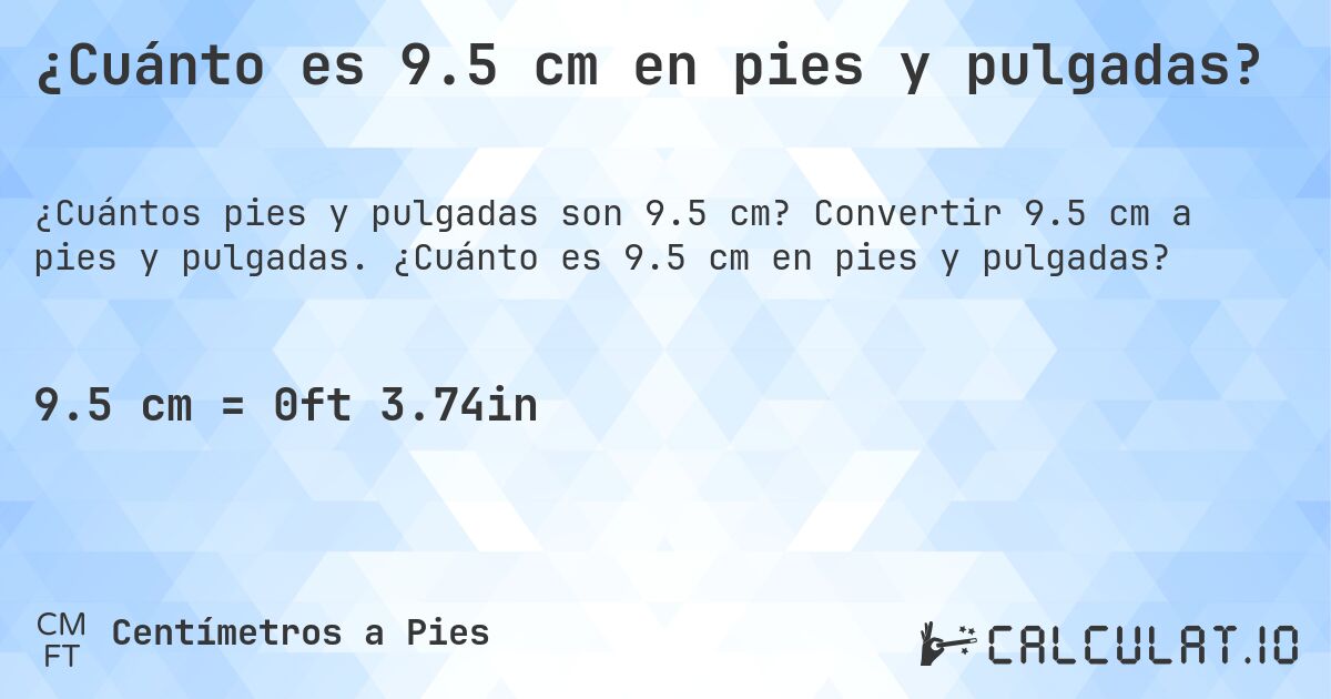 ¿Cuánto es 9.5 cm en pies y pulgadas?. Convertir 9.5 cm a pies y pulgadas. ¿Cuánto es 9.5 cm en pies y pulgadas?