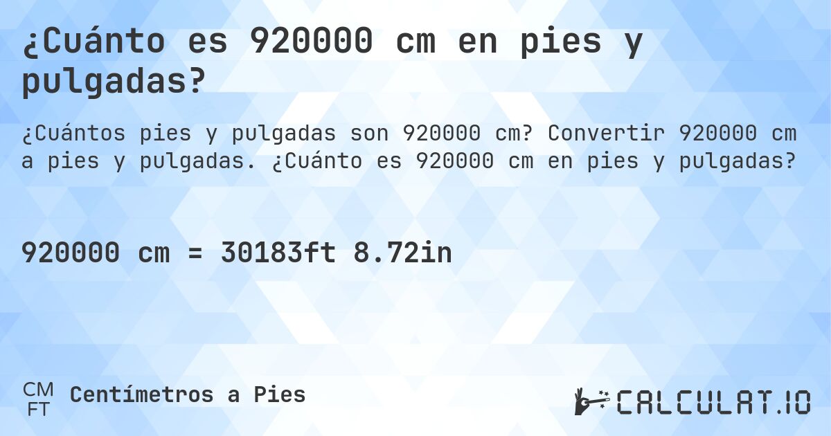 ¿Cuánto es 920000 cm en pies y pulgadas?. Convertir 920000 cm a pies y pulgadas. ¿Cuánto es 920000 cm en pies y pulgadas?