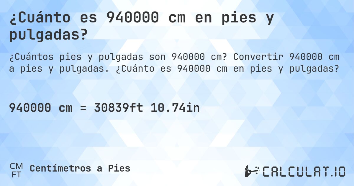 ¿Cuánto es 940000 cm en pies y pulgadas?. Convertir 940000 cm a pies y pulgadas. ¿Cuánto es 940000 cm en pies y pulgadas?