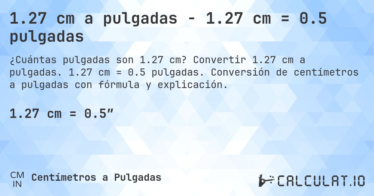 1.27 cm a pulgadas - 1.27 cm = 0.5 pulgadas. Convertir 1.27 cm a pulgadas. 1.27 cm = 0.5 pulgadas. Conversión de centímetros a pulgadas con fórmula y explicación.