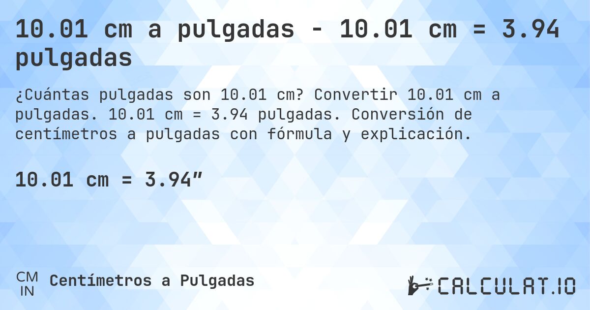 10.01 cm a pulgadas - 10.01 cm = 3.94 pulgadas. Convertir 10.01 cm a pulgadas. 10.01 cm = 3.94 pulgadas. Conversión de centímetros a pulgadas con fórmula y explicación.