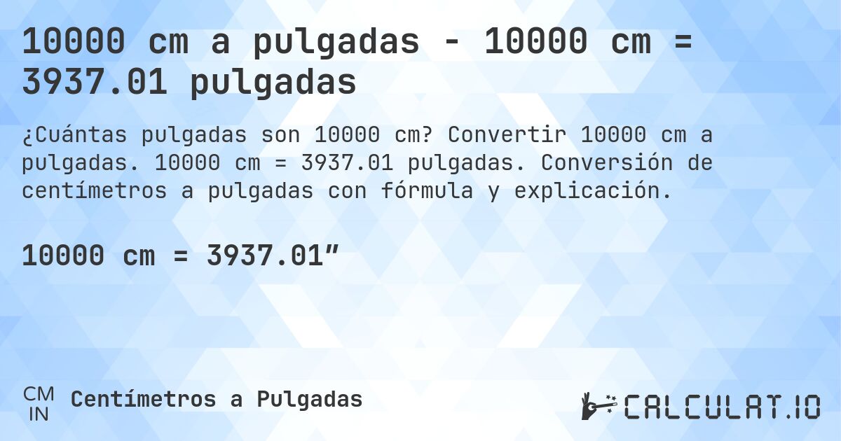 10000 cm a pulgadas - 10000 cm = 3937.01 pulgadas. Convertir 10000 cm a pulgadas. 10000 cm = 3937.01 pulgadas. Conversión de centímetros a pulgadas con fórmula y explicación.