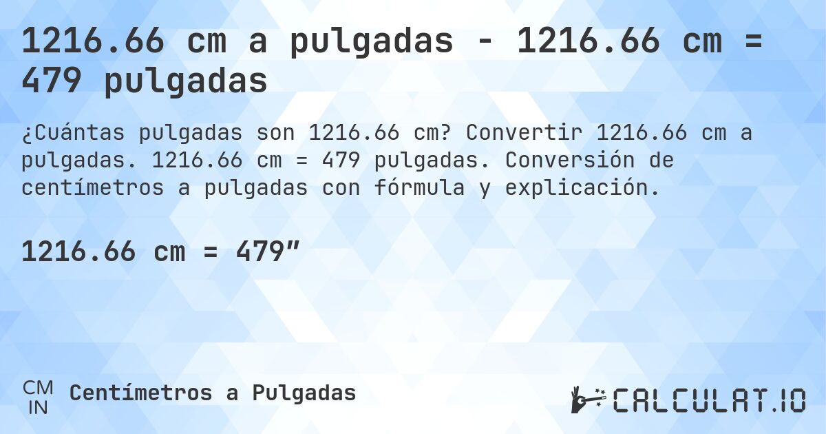 1216.66 cm a pulgadas - 1216.66 cm = 479 pulgadas. Convertir 1216.66 cm a pulgadas. 1216.66 cm = 479 pulgadas. Conversión de centímetros a pulgadas con fórmula y explicación.