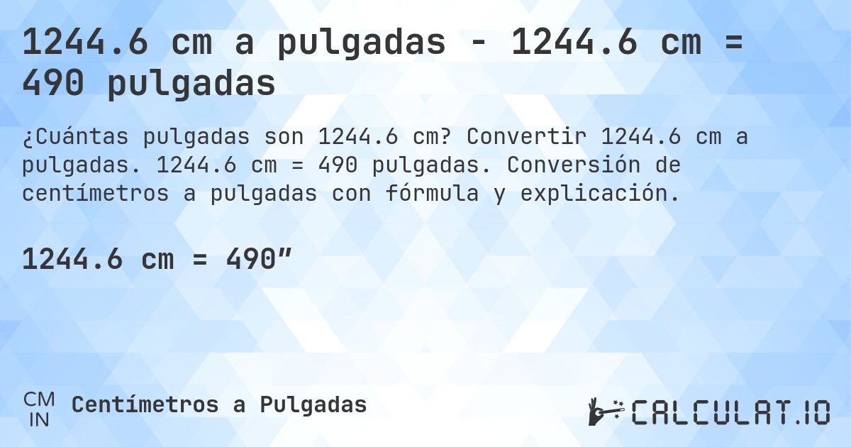 1244.6 cm a pulgadas - 1244.6 cm = 490 pulgadas. Convertir 1244.6 cm a pulgadas. 1244.6 cm = 490 pulgadas. Conversión de centímetros a pulgadas con fórmula y explicación.