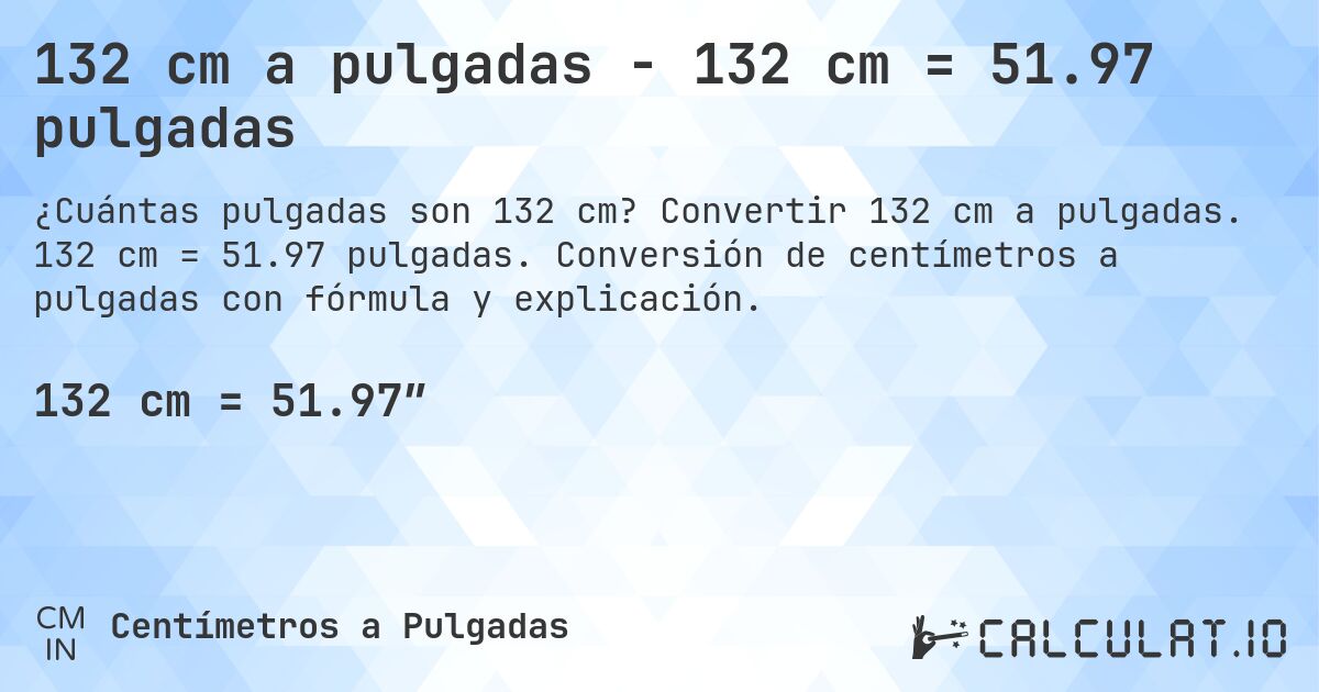 132 cm a pulgadas - 132 cm = 51.97 pulgadas. Convertir 132 cm a pulgadas. 132 cm = 51.97 pulgadas. Conversión de centímetros a pulgadas con fórmula y explicación.