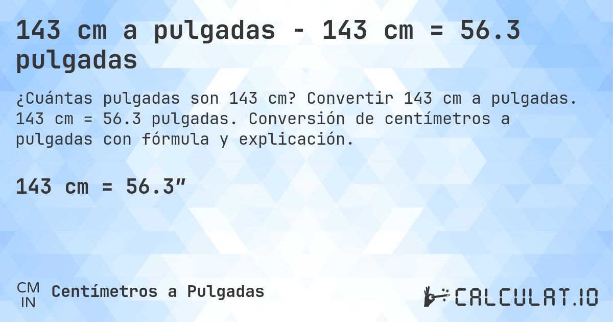 143 cm a pulgadas - 143 cm = 56.3 pulgadas. Convertir 143 cm a pulgadas. 143 cm = 56.3 pulgadas. Conversión de centímetros a pulgadas con fórmula y explicación.