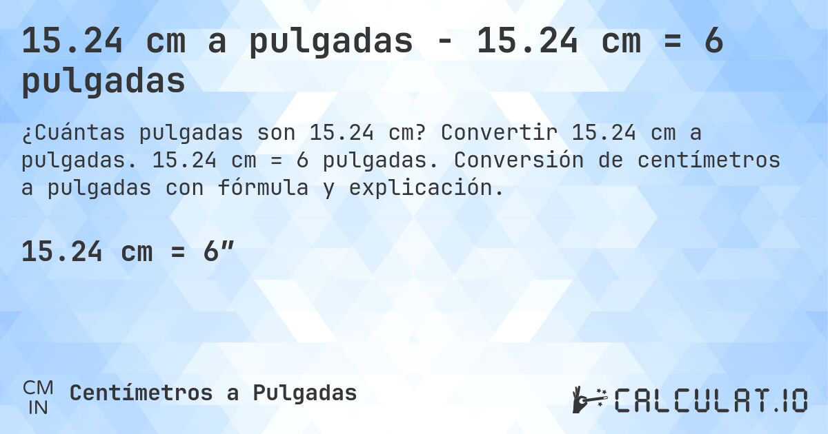 15.24 cm a pulgadas - 15.24 cm = 6 pulgadas. Convertir 15.24 cm a pulgadas. 15.24 cm = 6 pulgadas. Conversión de centímetros a pulgadas con fórmula y explicación.
