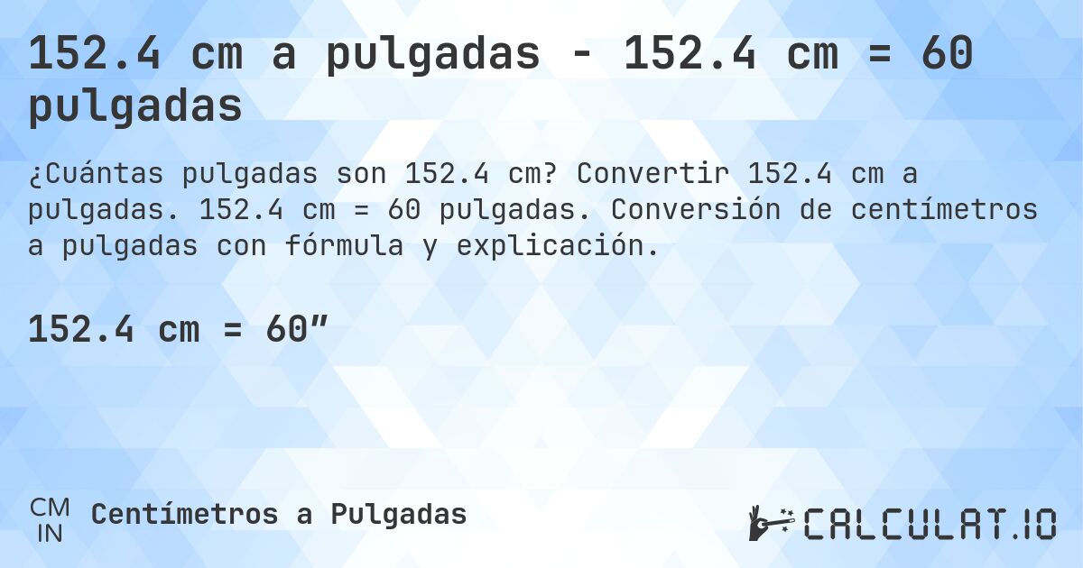 152.4 cm a pulgadas - 152.4 cm = 60 pulgadas. Convertir 152.4 cm a pulgadas. 152.4 cm = 60 pulgadas. Conversión de centímetros a pulgadas con fórmula y explicación.