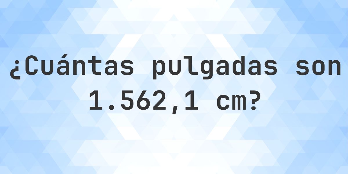 1562.1 cm a pulgadas - 1562.1 cm = 615 pulgadas - Calculatio