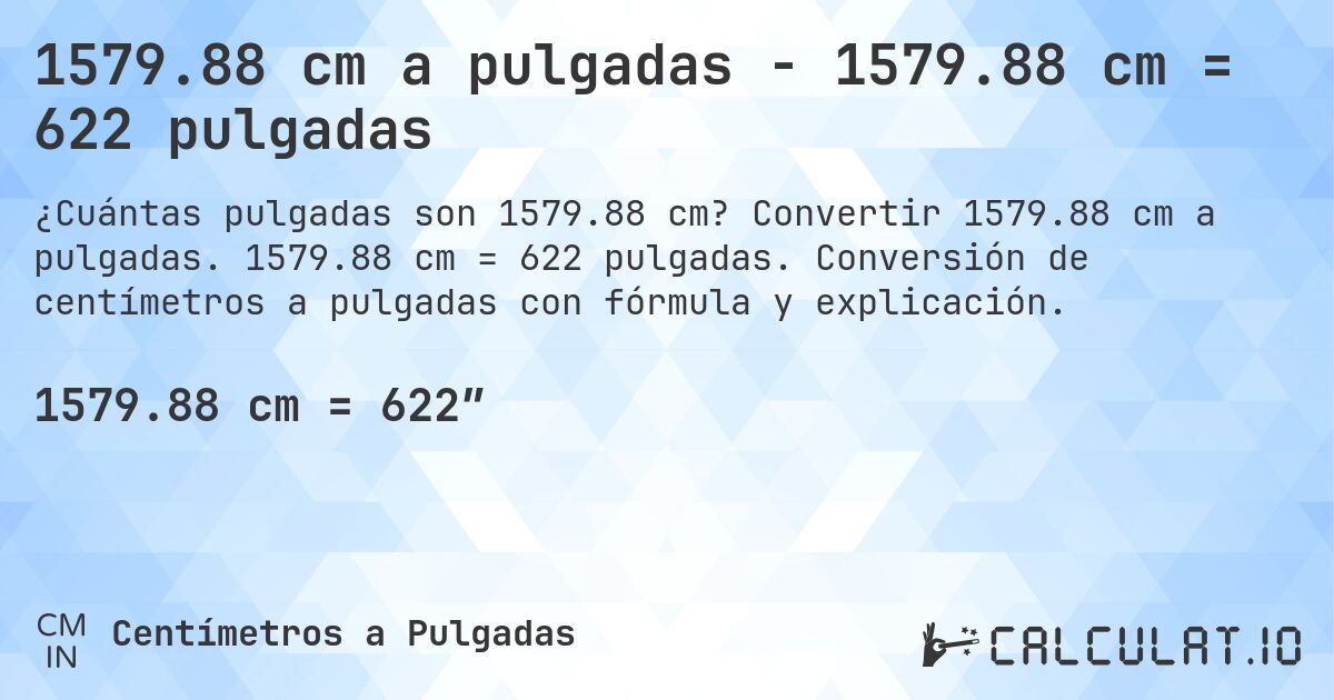 1579.88 cm a pulgadas - 1579.88 cm = 622 pulgadas. Convertir 1579.88 cm a pulgadas. 1579.88 cm = 622 pulgadas. Conversión de centímetros a pulgadas con fórmula y explicación.
