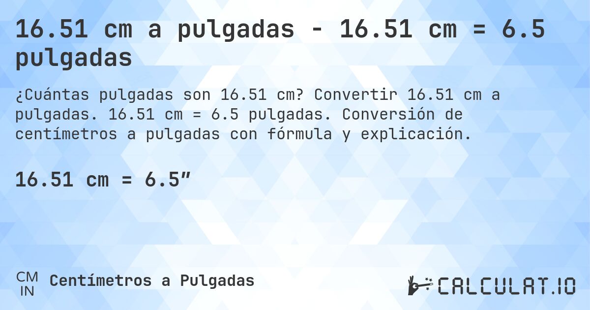16.51 cm a pulgadas - 16.51 cm = 6.5 pulgadas. Convertir 16.51 cm a pulgadas. 16.51 cm = 6.5 pulgadas. Conversión de centímetros a pulgadas con fórmula y explicación.