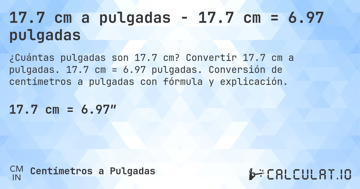 17.7 cm a pulgadas - 17.7 cm = 6.97 pulgadas. Convertir 17.7 cm a pulgadas. 17.7 cm = 6.97 pulgadas. Conversión de centímetros a pulgadas con fórmula y explicación.