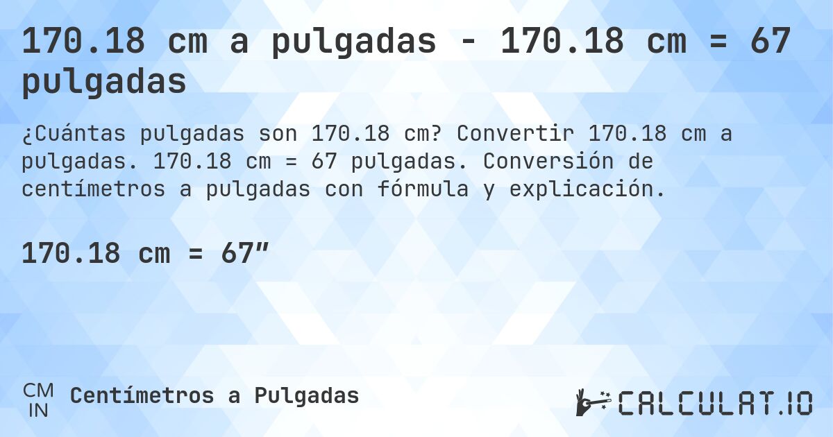170.18 cm a pulgadas - 170.18 cm = 67 pulgadas. Convertir 170.18 cm a pulgadas. 170.18 cm = 67 pulgadas. Conversión de centímetros a pulgadas con fórmula y explicación.