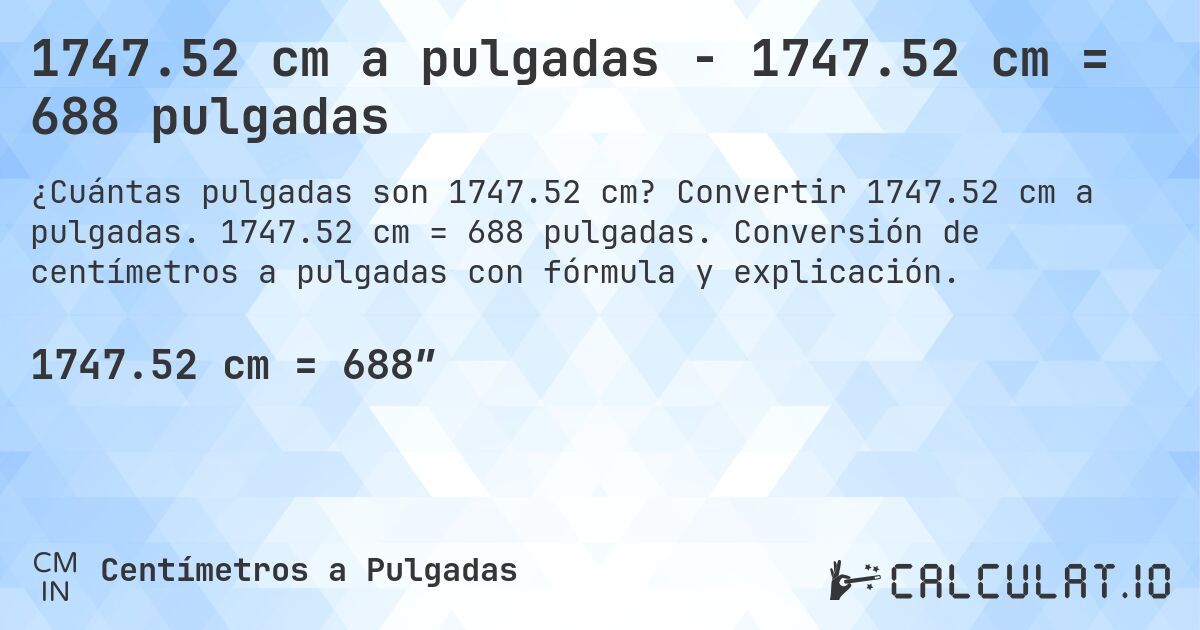 1747.52 cm a pulgadas - 1747.52 cm = 688 pulgadas. Convertir 1747.52 cm a pulgadas. 1747.52 cm = 688 pulgadas. Conversión de centímetros a pulgadas con fórmula y explicación.