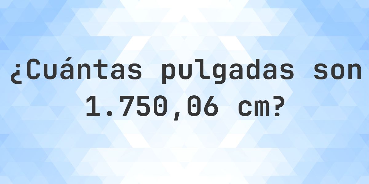 1750.06 cm a pulgadas - 1750.06 cm = 689 pulgadas - Calculatio