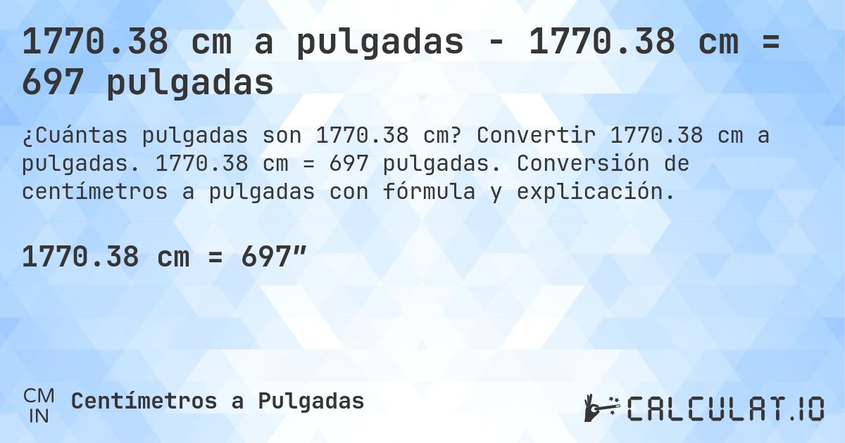 1770.38 cm a pulgadas - 1770.38 cm = 697 pulgadas. Convertir 1770.38 cm a pulgadas. 1770.38 cm = 697 pulgadas. Conversión de centímetros a pulgadas con fórmula y explicación.