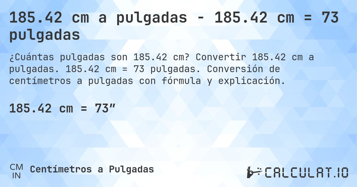185.42 cm a pulgadas - 185.42 cm = 73 pulgadas. Convertir 185.42 cm a pulgadas. 185.42 cm = 73 pulgadas. Conversión de centímetros a pulgadas con fórmula y explicación.