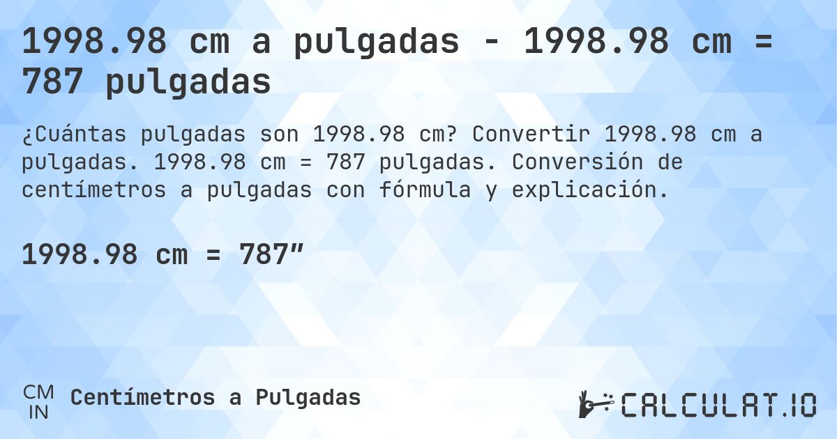 1998.98 cm a pulgadas - 1998.98 cm = 787 pulgadas. Convertir 1998.98 cm a pulgadas. 1998.98 cm = 787 pulgadas. Conversión de centímetros a pulgadas con fórmula y explicación.
