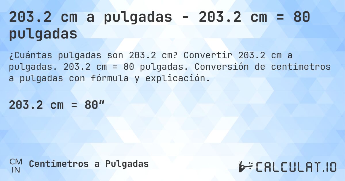 203.2 cm a pulgadas - 203.2 cm = 80 pulgadas. Convertir 203.2 cm a pulgadas. 203.2 cm = 80 pulgadas. Conversión de centímetros a pulgadas con fórmula y explicación.