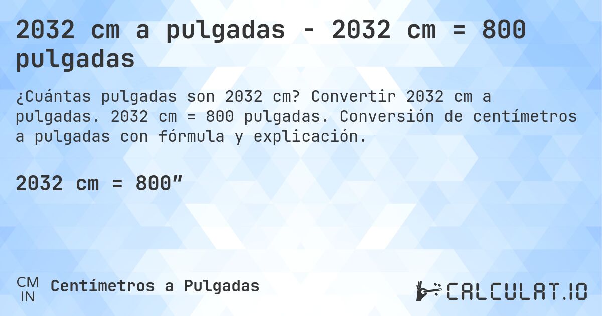 2032 cm a pulgadas - 2032 cm = 800 pulgadas. Convertir 2032 cm a pulgadas. 2032 cm = 800 pulgadas. Conversión de centímetros a pulgadas con fórmula y explicación.