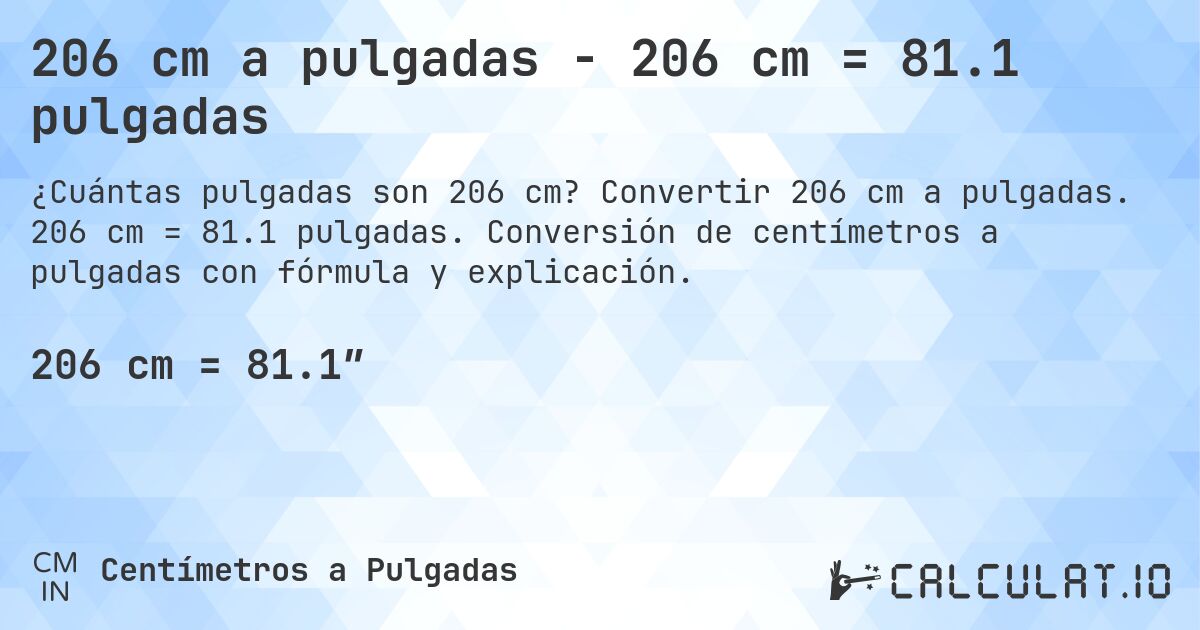 206 cm a pulgadas - 206 cm = 81.1 pulgadas. Convertir 206 cm a pulgadas. 206 cm = 81.1 pulgadas. Conversión de centímetros a pulgadas con fórmula y explicación.