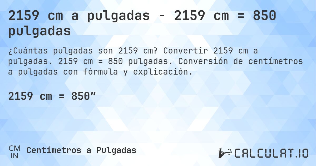 2159 cm a pulgadas - 2159 cm = 850 pulgadas. Convertir 2159 cm a pulgadas. 2159 cm = 850 pulgadas. Conversión de centímetros a pulgadas con fórmula y explicación.