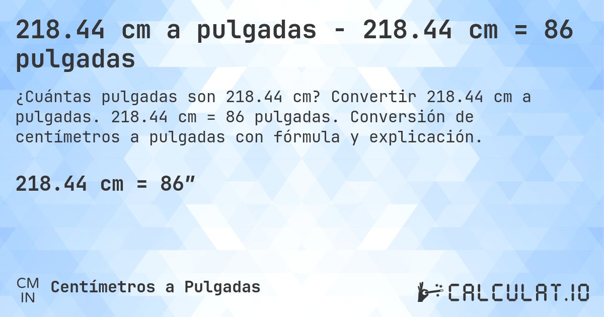 218.44 cm a pulgadas - 218.44 cm = 86 pulgadas. Convertir 218.44 cm a pulgadas. 218.44 cm = 86 pulgadas. Conversión de centímetros a pulgadas con fórmula y explicación.