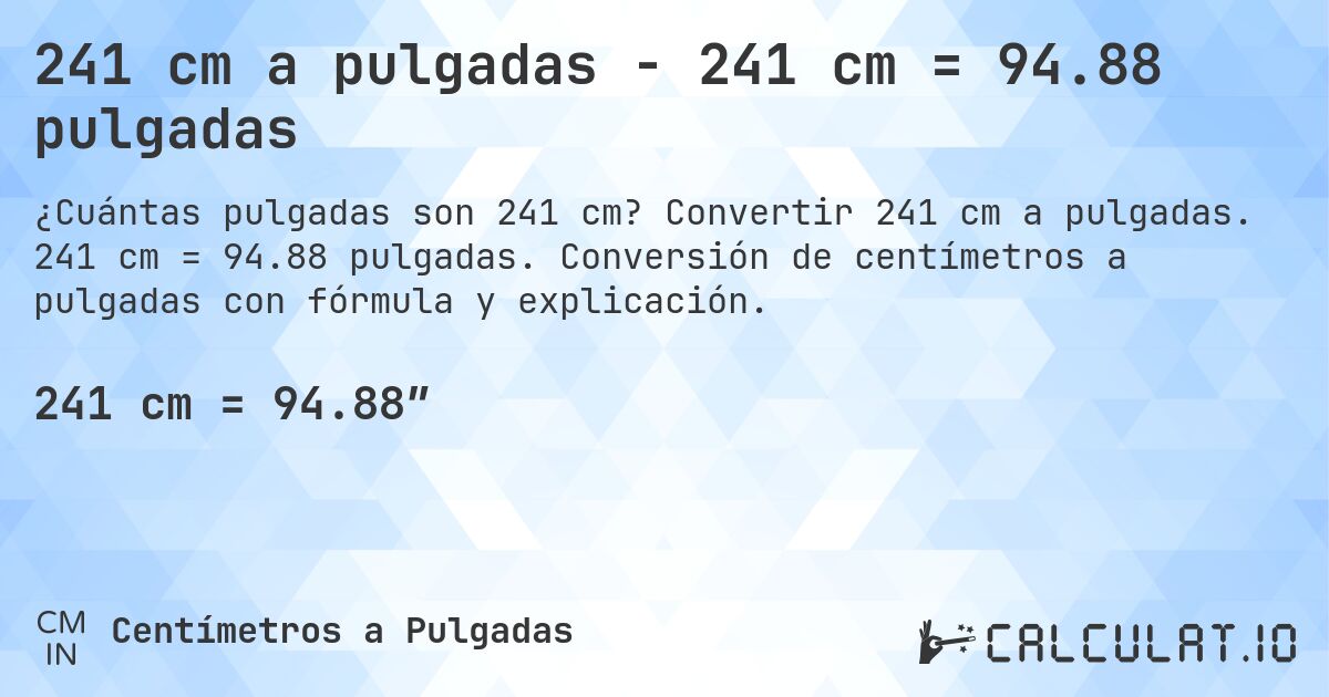 241 cm a pulgadas - 241 cm = 94.88 pulgadas. Convertir 241 cm a pulgadas. 241 cm = 94.88 pulgadas. Conversión de centímetros a pulgadas con fórmula y explicación.