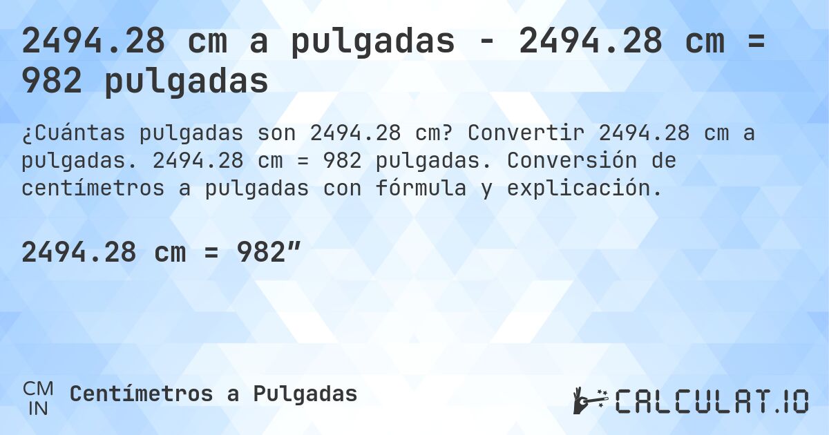 2494.28 cm a pulgadas - 2494.28 cm = 982 pulgadas. Convertir 2494.28 cm a pulgadas. 2494.28 cm = 982 pulgadas. Conversión de centímetros a pulgadas con fórmula y explicación.