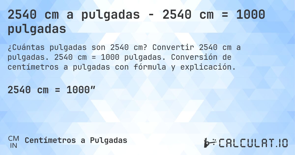 2540 cm a pulgadas - 2540 cm = 1000 pulgadas. Convertir 2540 cm a pulgadas. 2540 cm = 1000 pulgadas. Conversión de centímetros a pulgadas con fórmula y explicación.