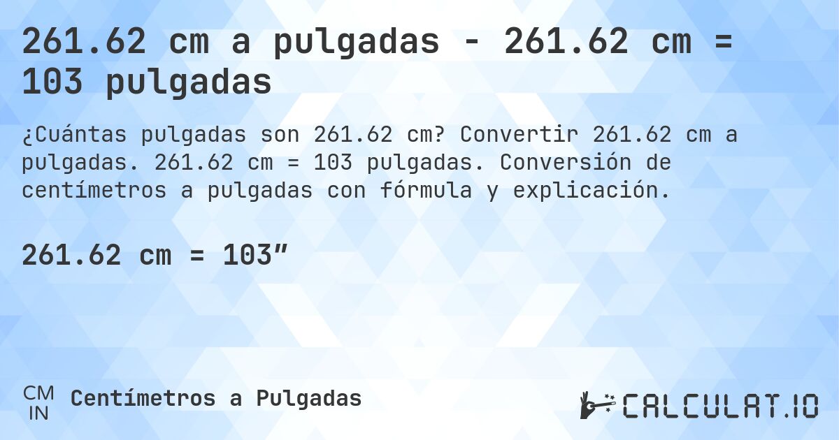 261.62 cm a pulgadas - 261.62 cm = 103 pulgadas. Convertir 261.62 cm a pulgadas. 261.62 cm = 103 pulgadas. Conversión de centímetros a pulgadas con fórmula y explicación.