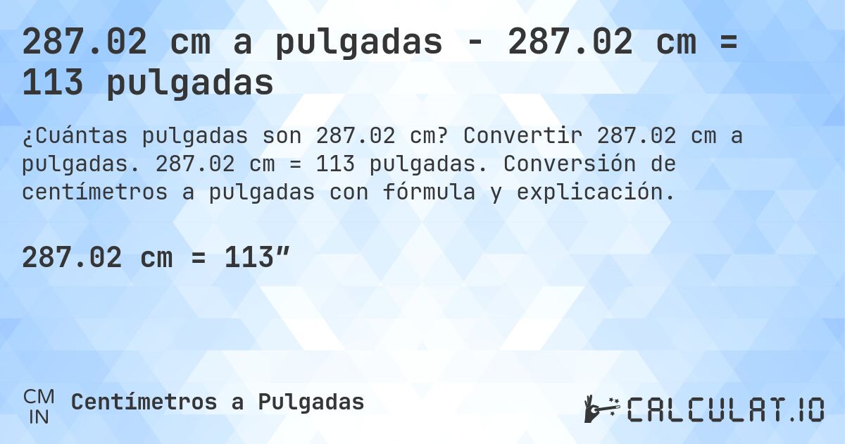 287.02 cm a pulgadas - 287.02 cm = 113 pulgadas. Convertir 287.02 cm a pulgadas. 287.02 cm = 113 pulgadas. Conversión de centímetros a pulgadas con fórmula y explicación.