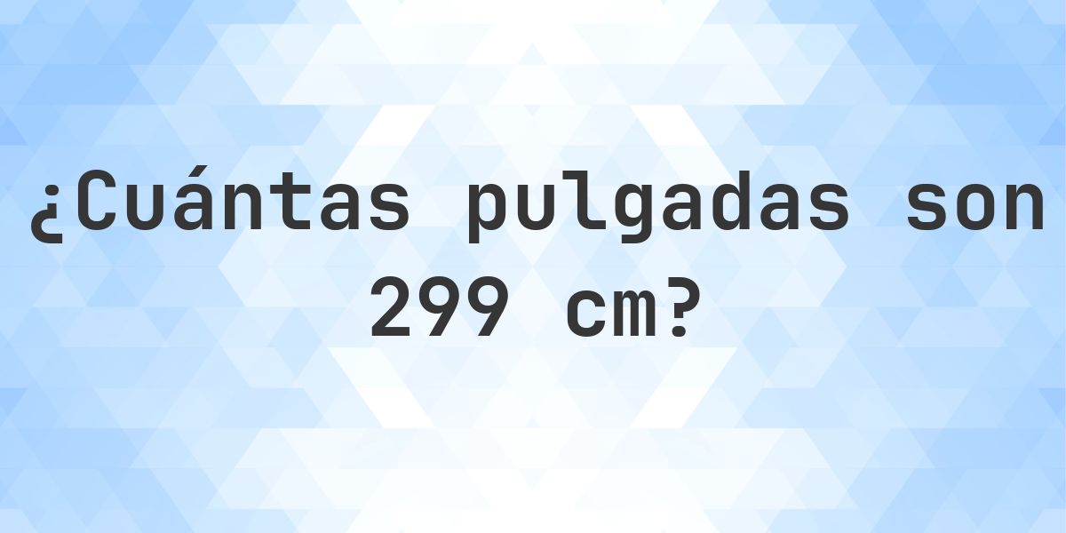 299 cm a pulgadas - 299 cm = 117.72 pulgadas - Calculatio