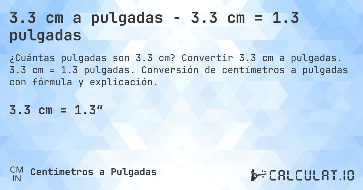 3.3 cm a pulgadas - 3.3 cm = 1.3 pulgadas. Convertir 3.3 cm a pulgadas. 3.3 cm = 1.3 pulgadas. Conversión de centímetros a pulgadas con fórmula y explicación.