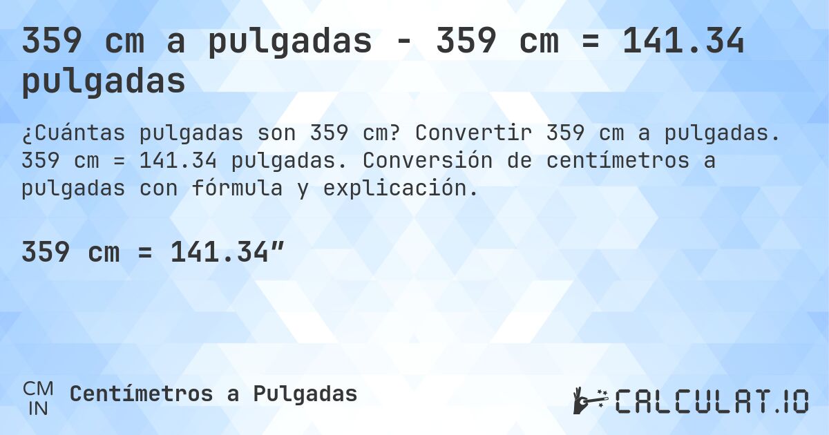 359 cm a pulgadas - 359 cm = 141.34 pulgadas. Convertir 359 cm a pulgadas. 359 cm = 141.34 pulgadas. Conversión de centímetros a pulgadas con fórmula y explicación.