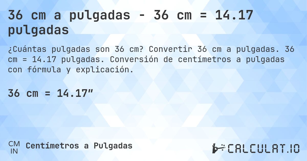 36 cm a pulgadas - 36 cm = 14.17 pulgadas. Convertir 36 cm a pulgadas. 36 cm = 14.17 pulgadas. Conversión de centímetros a pulgadas con fórmula y explicación.