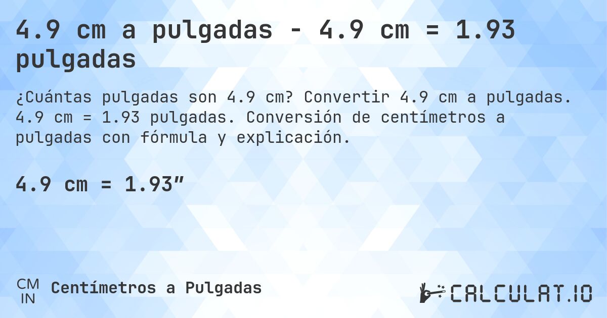 4.9 cm a pulgadas - 4.9 cm = 1.93 pulgadas. Convertir 4.9 cm a pulgadas. 4.9 cm = 1.93 pulgadas. Conversión de centímetros a pulgadas con fórmula y explicación.