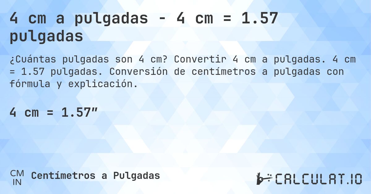 4 cm a pulgadas - 4 cm = 1.57 pulgadas. Convertir 4 cm a pulgadas. 4 cm = 1.57 pulgadas. Conversión de centímetros a pulgadas con fórmula y explicación.