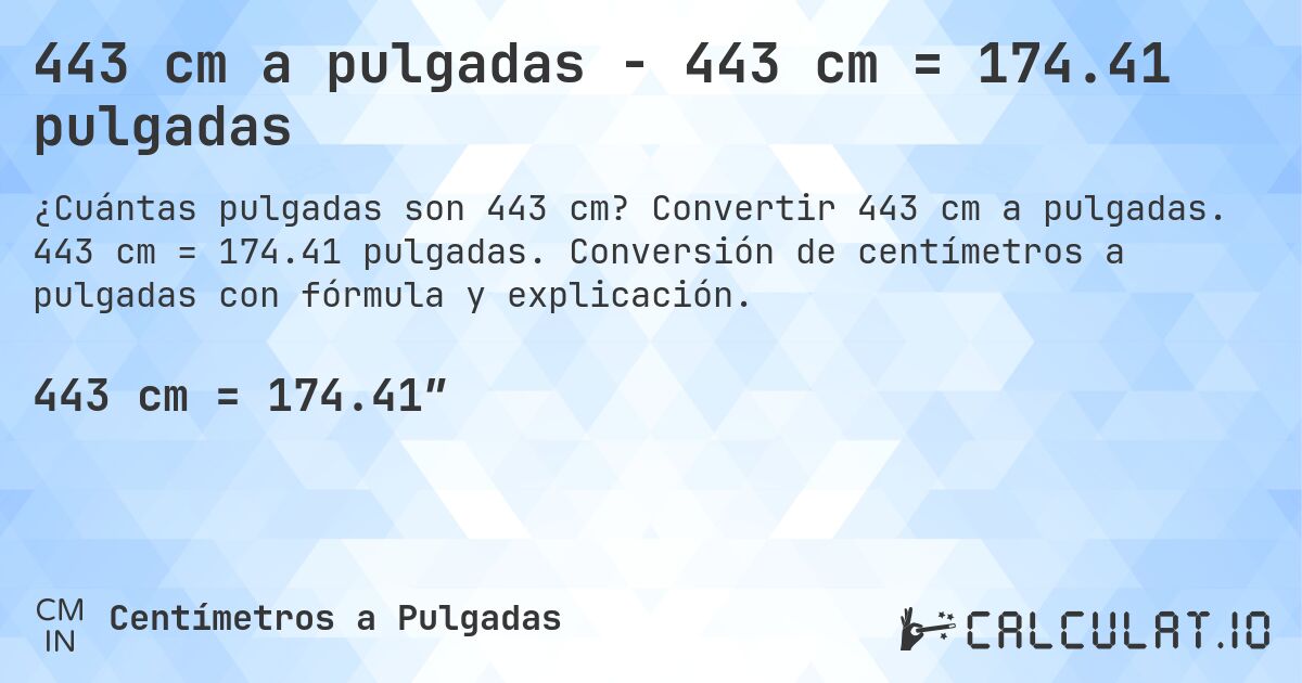 443 cm a pulgadas - 443 cm = 174.41 pulgadas. Convertir 443 cm a pulgadas. 443 cm = 174.41 pulgadas. Conversión de centímetros a pulgadas con fórmula y explicación.