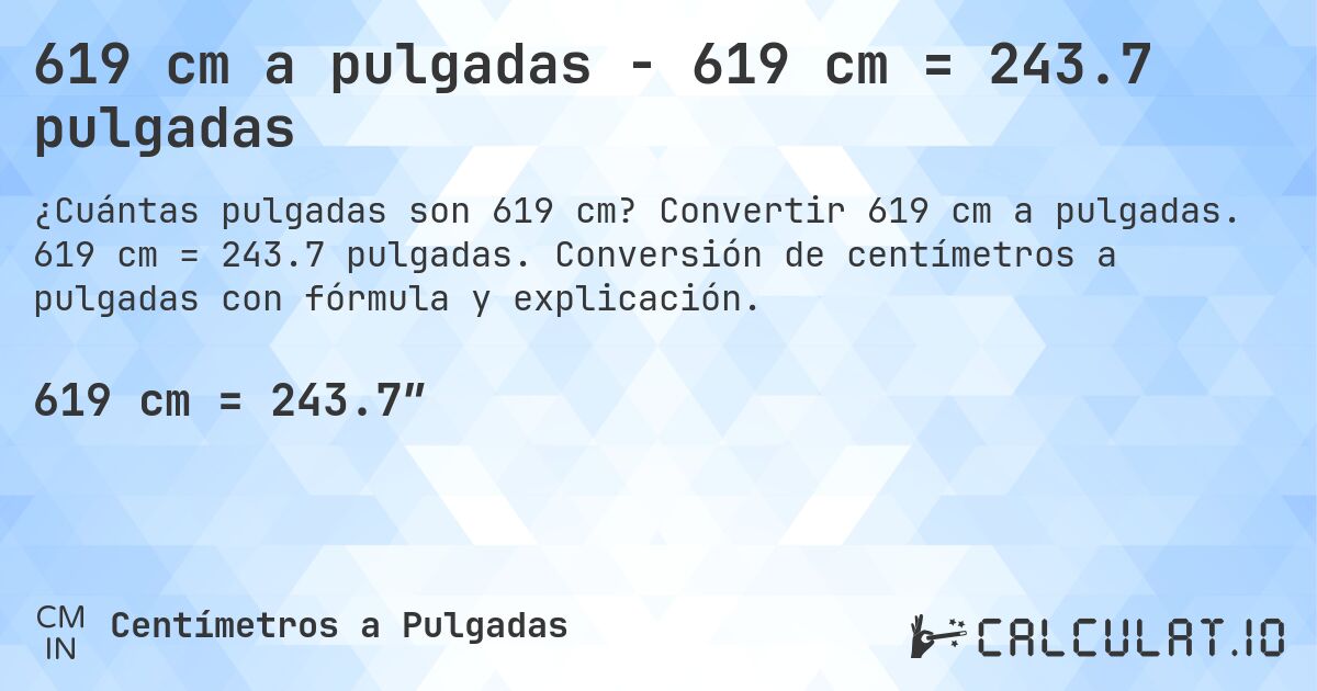 619 cm a pulgadas - 619 cm = 243.7 pulgadas. Convertir 619 cm a pulgadas. 619 cm = 243.7 pulgadas. Conversión de centímetros a pulgadas con fórmula y explicación.