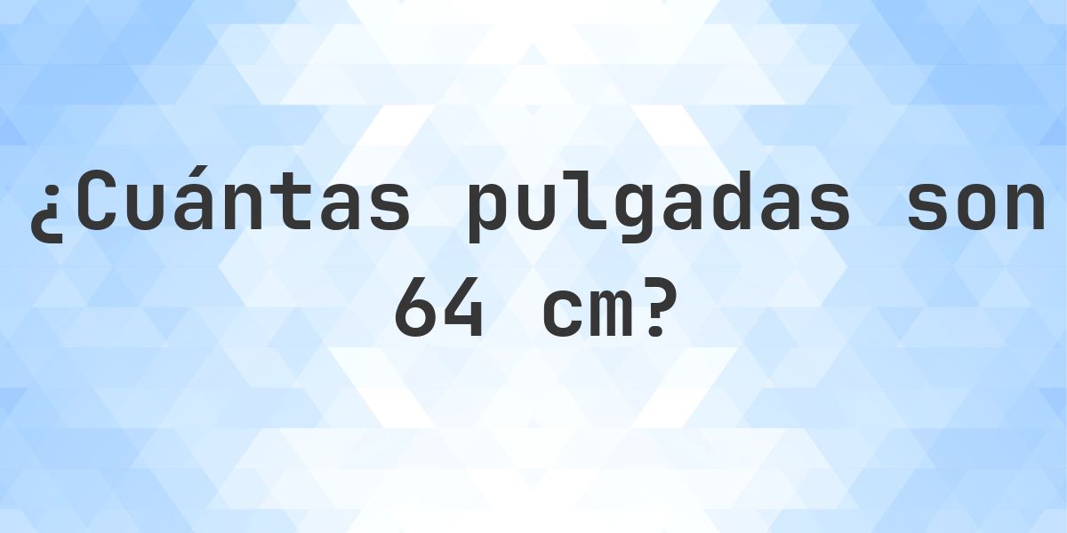 64 cm a pulgadas - 64 cm = 25.2 pulgadas - Calculatio