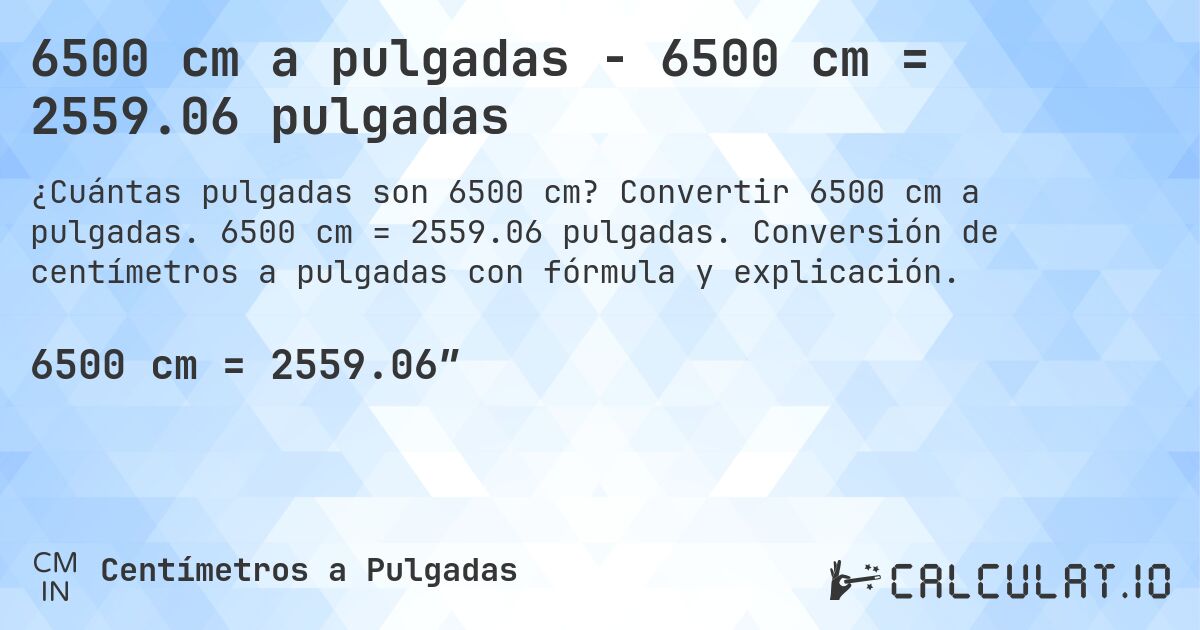 6500 cm a pulgadas - 6500 cm = 2559.06 pulgadas. Convertir 6500 cm a pulgadas. 6500 cm = 2559.06 pulgadas. Conversión de centímetros a pulgadas con fórmula y explicación.