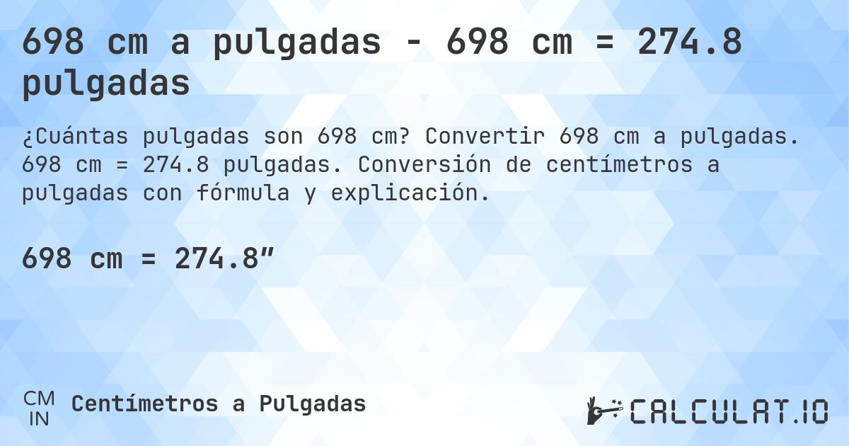 698 cm a pulgadas - 698 cm = 274.8 pulgadas. Convertir 698 cm a pulgadas. 698 cm = 274.8 pulgadas. Conversión de centímetros a pulgadas con fórmula y explicación.