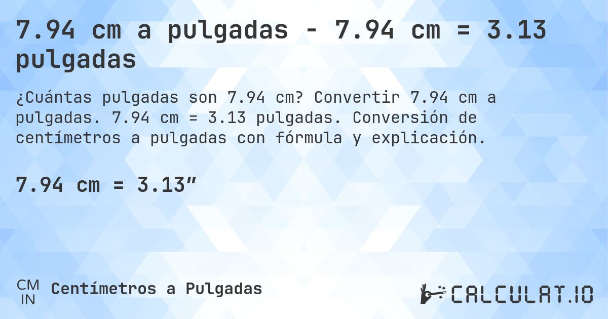 7.94 cm a pulgadas - 7.94 cm = 3.13 pulgadas. Convertir 7.94 cm a pulgadas. 7.94 cm = 3.13 pulgadas. Conversión de centímetros a pulgadas con fórmula y explicación.