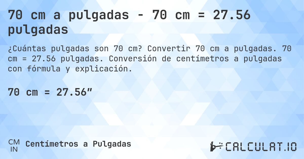 70 cm a pulgadas - 70 cm = 27.56 pulgadas. Convertir 70 cm a pulgadas. 70 cm = 27.56 pulgadas. Conversión de centímetros a pulgadas con fórmula y explicación.