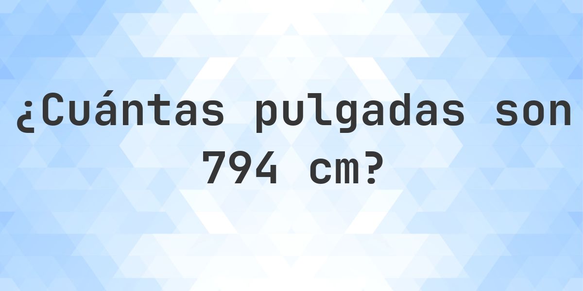 794 cm a pulgadas - 794 cm = 312.6 pulgadas - Calculatio