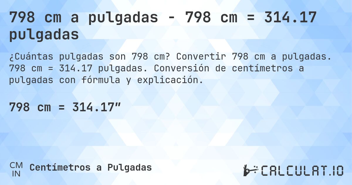 798 cm a pulgadas - 798 cm = 314.17 pulgadas. Convertir 798 cm a pulgadas. 798 cm = 314.17 pulgadas. Conversión de centímetros a pulgadas con fórmula y explicación.