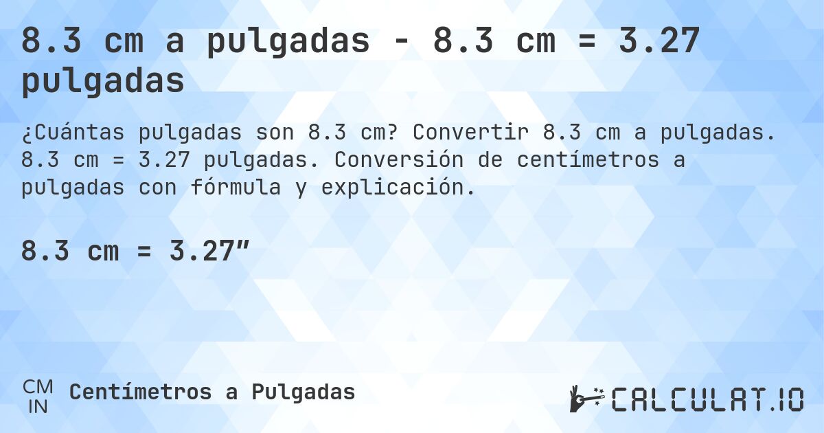 8.3 cm a pulgadas - 8.3 cm = 3.27 pulgadas. Convertir 8.3 cm a pulgadas. 8.3 cm = 3.27 pulgadas. Conversión de centímetros a pulgadas con fórmula y explicación.