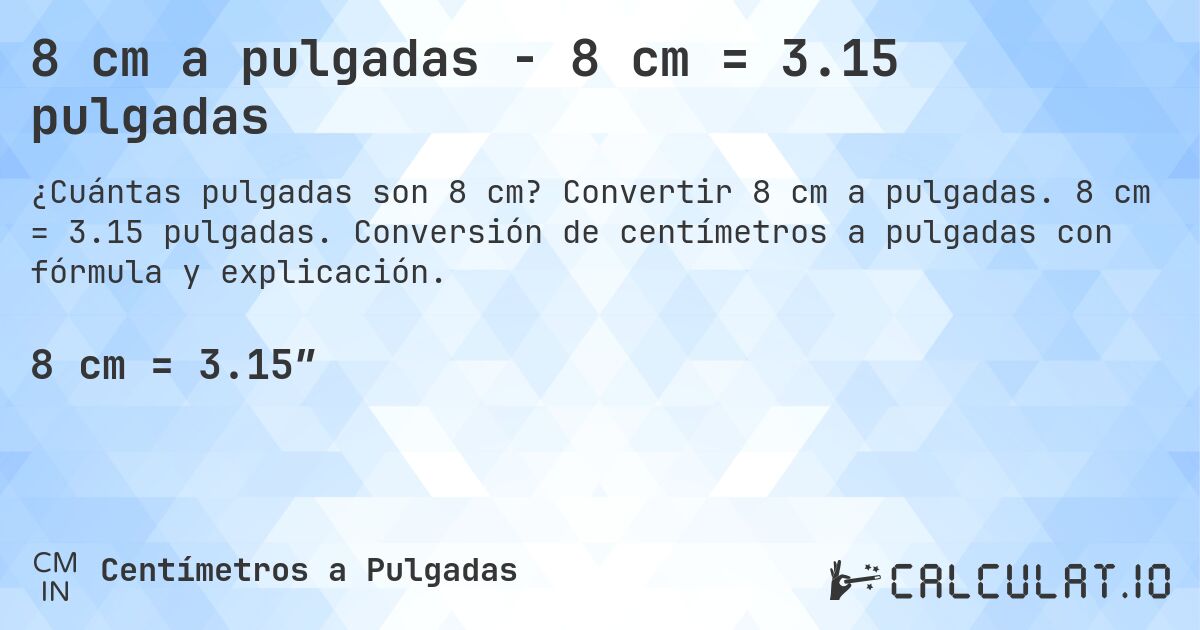 8 cm a pulgadas - 8 cm = 3.15 pulgadas. Convertir 8 cm a pulgadas. 8 cm = 3.15 pulgadas. Conversión de centímetros a pulgadas con fórmula y explicación.